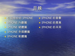 目錄 引頸期盼的 IPHONE IPHONE 外觀篇 IPHONE 硬體篇 IPHONE 多媒體篇 IPHONE 軟體篇 IPHONE 的衝擊 IPHONE 的產業 IPHONE 的未來 