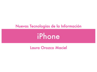Nuevas Tecnologías de la Información


           iPhone
       Laura Orozco Maciel
 