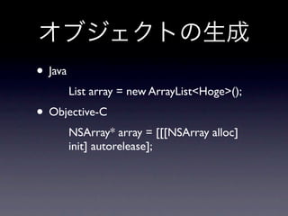 • Java
         List array = new ArrayList<Hoge>();
• Objective-C
         NSArray* array = [[[NSArray alloc]
         init] autorelease];
 