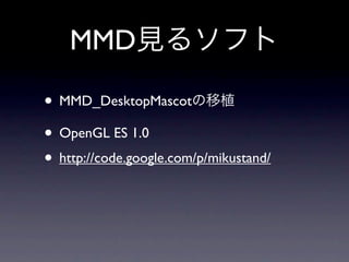 MMD

• MMD_DesktopMascot
• OpenGL ES 1.0
• http://code.google.com/p/mikustand/
 