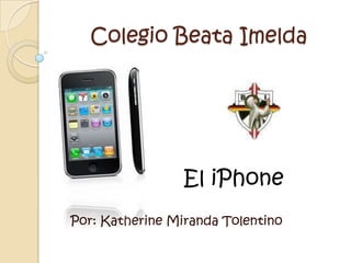 Colegio Beata Imelda  El iPhone Por: Katherine Miranda Tolentino 