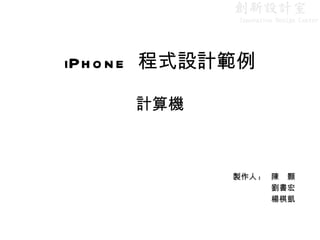 iPhone  程式設計範例 計算機 製作人 :  陳　顥 劉書宏 楊棋凱 