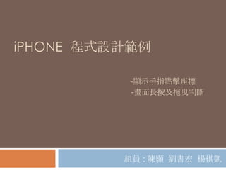 iPHONE 程式設計範例

           -顯示手指點擊座標
           -畫面長按及拖曳判斷




          組員 : 陳顥 劉書宏 楊棋凱
 
