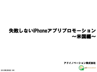 失敗しないiPhoneアプリプロモーション
                      ～米国編～




                   アドイノベーション株式会社

2012年2月9日（木）
 