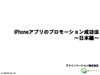 iPhoneアプリのプロモーション成功法
                         ～日本編～




                      アドイノベーション株式会社

2012年4月12日（木）
 