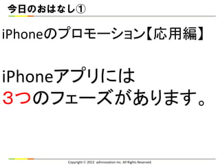 今日のおはなし①

iPhoneのプロモーション【応用編】

iPhoneアプリには
３つのフェーズがあります。


      Copyright  2012 adinnovation Inc. All Rights Reserved.
 