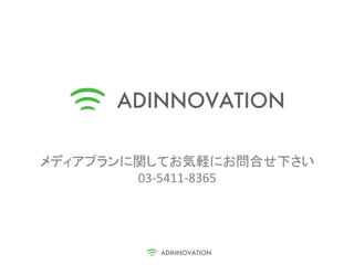 メディアプランに関してお気軽にお問合せ下さい
        03-5411-8365
 
