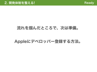 2. 開発体制を整える!             Ready




    流れを掴んだところで、次は準備。


   Appleにデベロッパー登録する方法。
 