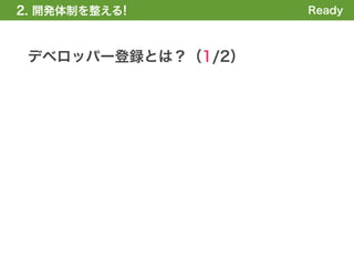 2. 開発体制を整える!        Ready



 デベロッパー登録とは？（1/2）
 