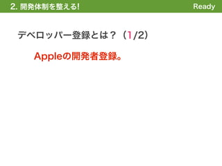 2. 開発体制を整える!        Ready



 デベロッパー登録とは？（1/2）

    Appleの開発者登録。
 