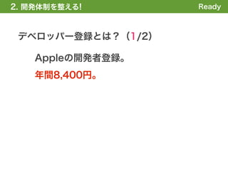 2. 開発体制を整える!        Ready



 デベロッパー登録とは？（1/2）

    Appleの開発者登録。
    年間8,400円。
 