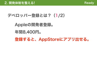 2. 開発体制を整える!            Ready



 デベロッパー登録とは？（1/2）

    Appleの開発者登録。
    年間8,400円。
    登録すると、AppStoreにアプリ出せる。
 