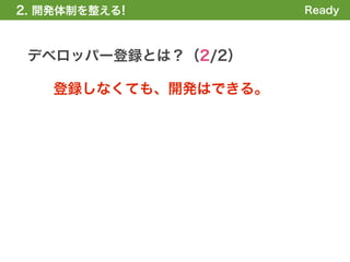 2. 開発体制を整える!          Ready



 デベロッパー登録とは？（2/2）

    登録しなくても、開発はできる。
 