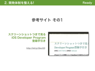 2. 開発体制を整える!                      Ready




                参考サイト その1


 スクリーンショットつきで見る
  iOS Developer Program
               登録手引き

           http://bit.ly/QIxcG0
 