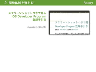 2. 開発体制を整える
1. 全体の概要を掴む!                      Ready


 スクリーンショットつきで見る
  iOS Developer Program
               登録手引き

           http://bit.ly/QIxcG0
 