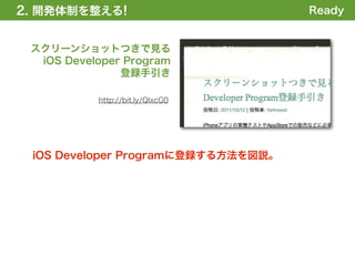 2. 開発体制を整える
1. 全体の概要を掴む!                        Ready


 スクリーンショットつきで見る
  iOS Developer Program
               登録手引き

           http://bit.ly/QIxcG0




 iOS Developer Programに登録する方法を図説。
 
