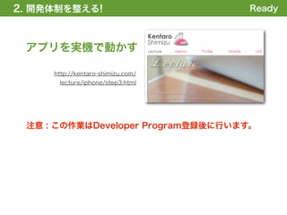 2. 開発体制を整える
1. 全体の概要を掴む!                       Ready



 アプリを実機で動かす

     http://kentaro-shimizu.com/
      lecture/iphone/step3.html




 注意 : この作業はDeveloper Program登録後に行います。
 