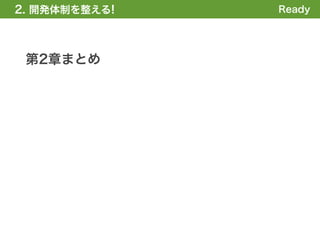 2. 開発体制を整える
1. 全体の概要を掴む!   Ready




 第2章まとめ
 