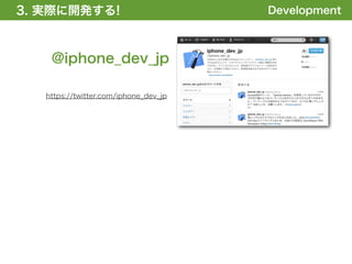 3. 実際に開発する!
1. 全体の概要を掴む!                           Development



    @iphone_dev_jp

   https://twitter.com/iphone_dev_jp
 