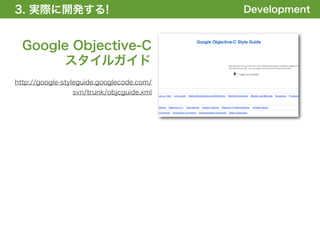 3. 実際に開発する!
1. 全体の概要を掴む!                               Development


  Google Objective-C
       スタイルガイド
http://google-styleguide.googlecode.com/
                svn/trunk/objcguide.xml
 