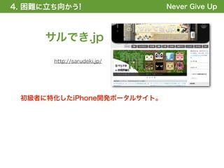 4. 困難に立ち向かう!
1. 全体の概要を掴む!                 Never Give Up



     サルでき.jp
       http://sarudeki.jp/




 初級者に特化したiPhone開発ポータルサイト。
 