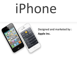iPhone
   Designed and marketed by :
   Apple Inc.
 