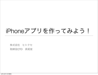 iPhoneアプリを作ってみよう！

          株式会社 ヒトクセ
          取締役CTO 長尾俊




12年12月17日月曜日
 