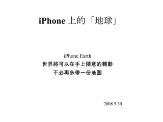 iPhone 上的「地球」 iPhone Earth 世界將可以在手上隨意的轉動 不必再多帶一份地圖 2008 5 30 