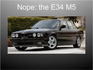 Nope: the E34 M5 
