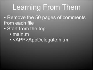 Learning From Them Remove the 50 pages of comments from each file Start from the top main.m <APP>AppDelegate.h .m 