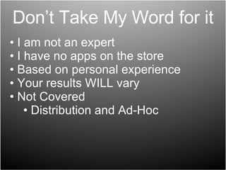 Don’t Take My Word for it I am not an expert I have no apps on the store Based on personal experience Your results WILL vary Not Covered  Distribution and Ad-Hoc  