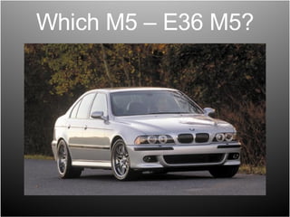 Which M5 – E36 M5? 
