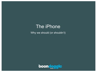 The iPhone Why we should (or shouldn’t) 