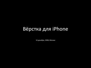 Вёрстка для  iPhone 16 декабря, 2008, Москва 