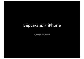 Вёрстка для iPhone 
16 декабря, 2008, Москва  
 