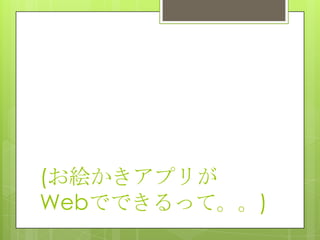 (お絵かきアプリが
Webでできるって。。)
 