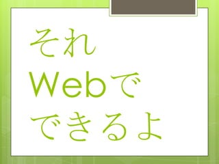 それ
Webで
できるよ
 