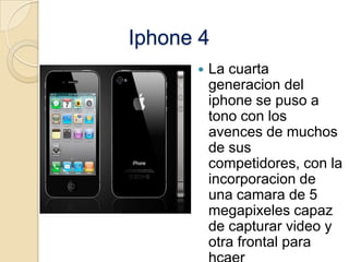 Iphone 4
         La cuarta
          generacion del
          iphone se puso a
          tono con los
          avences ...