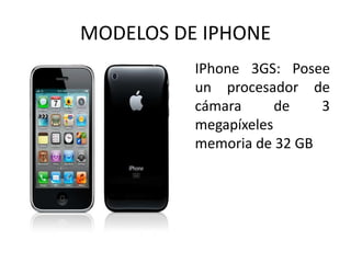 MODELOS DE IPHONE
         • IPhone 3GS: Posee
           un procesador de
           cámara      de   3
           megapí...