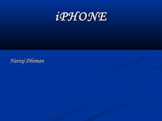 iPHONEiPHONE
Neeraj DhimanNeeraj Dhiman
 