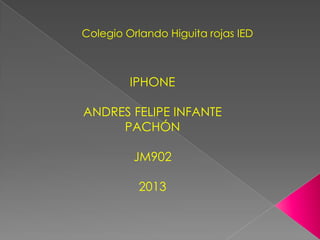 Colegio Orlando Higuita rojas IED

IPHONE
ANDRES FELIPE INFANTE
PACHÓN
JM902
2013

 