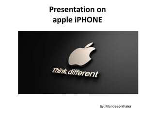 Presentation on
apple iPHONE

By: Mandeep khaira

 