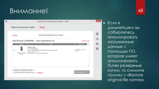 Внимание!
 Если в
дальнейшем вы
собираетесь
анализировать
загруженные
данные с
помощью ПО,
которое умеет
анализировать
iTunes резервные
копии, то снимите
галочку с «Restore
original file names»
48
 