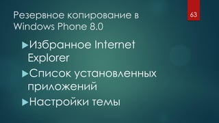 Резервное копирование в
Windows Phone 8.0
Избранное Internet
Explorer
Список установленных
приложений
Настройки темы
63
 