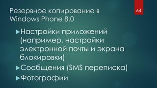 Резервное копирование в
Windows Phone 8.0
Настройки приложений
(например, настройки
электронной почты и экрана
блокировки)
Сообщения (SMS переписка)
Фотографии
64
 