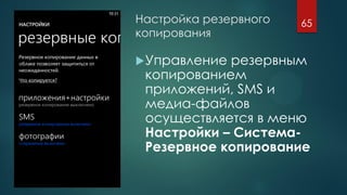 Настройка резервного
копирования
Управление резервным
копированием
приложений, SMS и
медиа-файлов
осуществляется в меню
Настройки – Система-
Резервное копирование
65
 