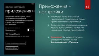 Приложения +
настройки
 Несмотря на то что список
приложений сохраняется, сами
приложения не сохраняются.
 Вместе с тем каждое приложение
можно восстановить, нажав на
название в списке приложений.
 Внимание! Вы можете удалить
резервную копию, нажав
Дополнительно – Удалить.
66
 