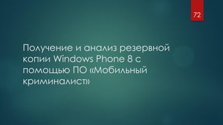 Получение и анализ резервной
копии Windows Phone 8 с
помощью ПО «Мобильный
криминалист»
72
 