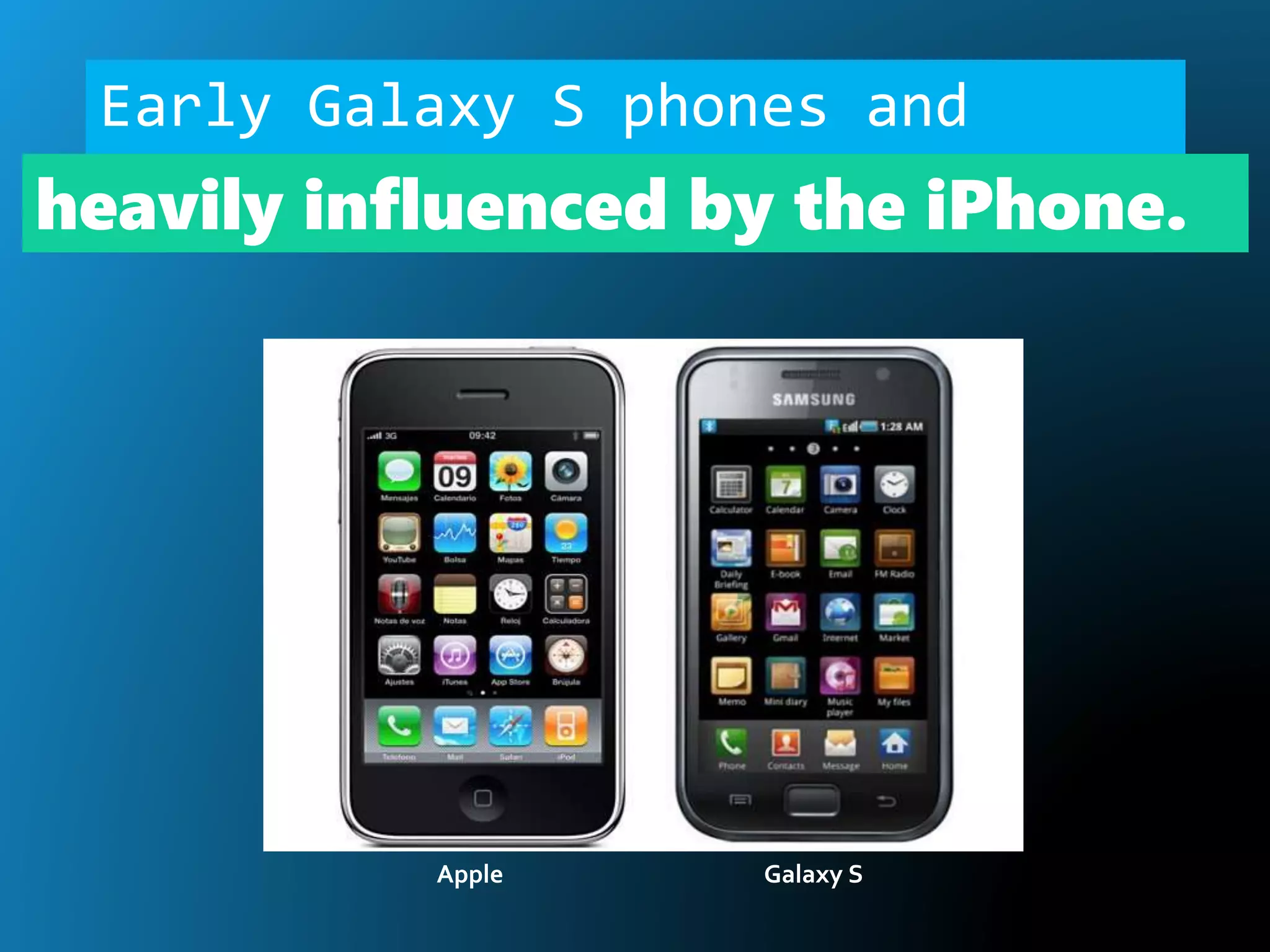 Early Galaxy S phones and
their software were
Apple Galaxy S
heavily influenced by the iPhone.
 