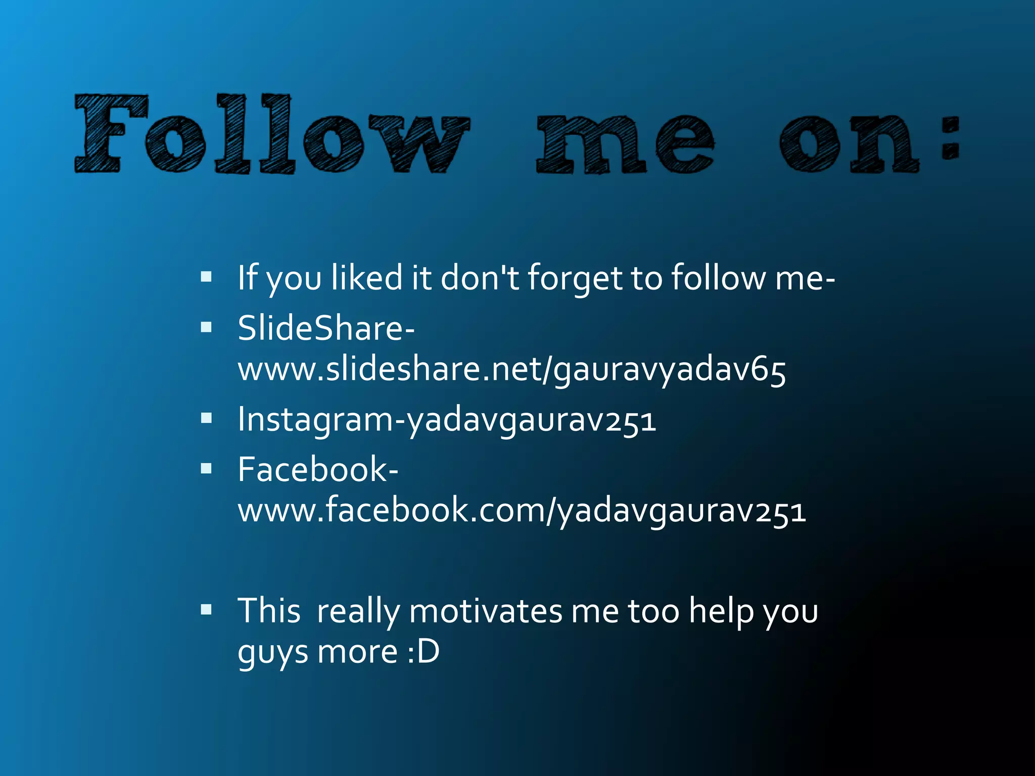  If you liked it don't forget to follow me-
 SlideShare-
www.slideshare.net/gauravyadav65
 Instagram-yadavgaurav251
 Facebook-
www.facebook.com/yadavgaurav251
 This really motivates me too help you
guys more :D
 